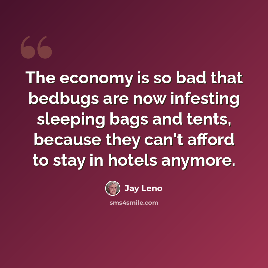 “The economy is so bad that bedbugs are now infesting sleeping bags and tents, because they can't afford to stay in hotels anymore.” quote by Jay Leno