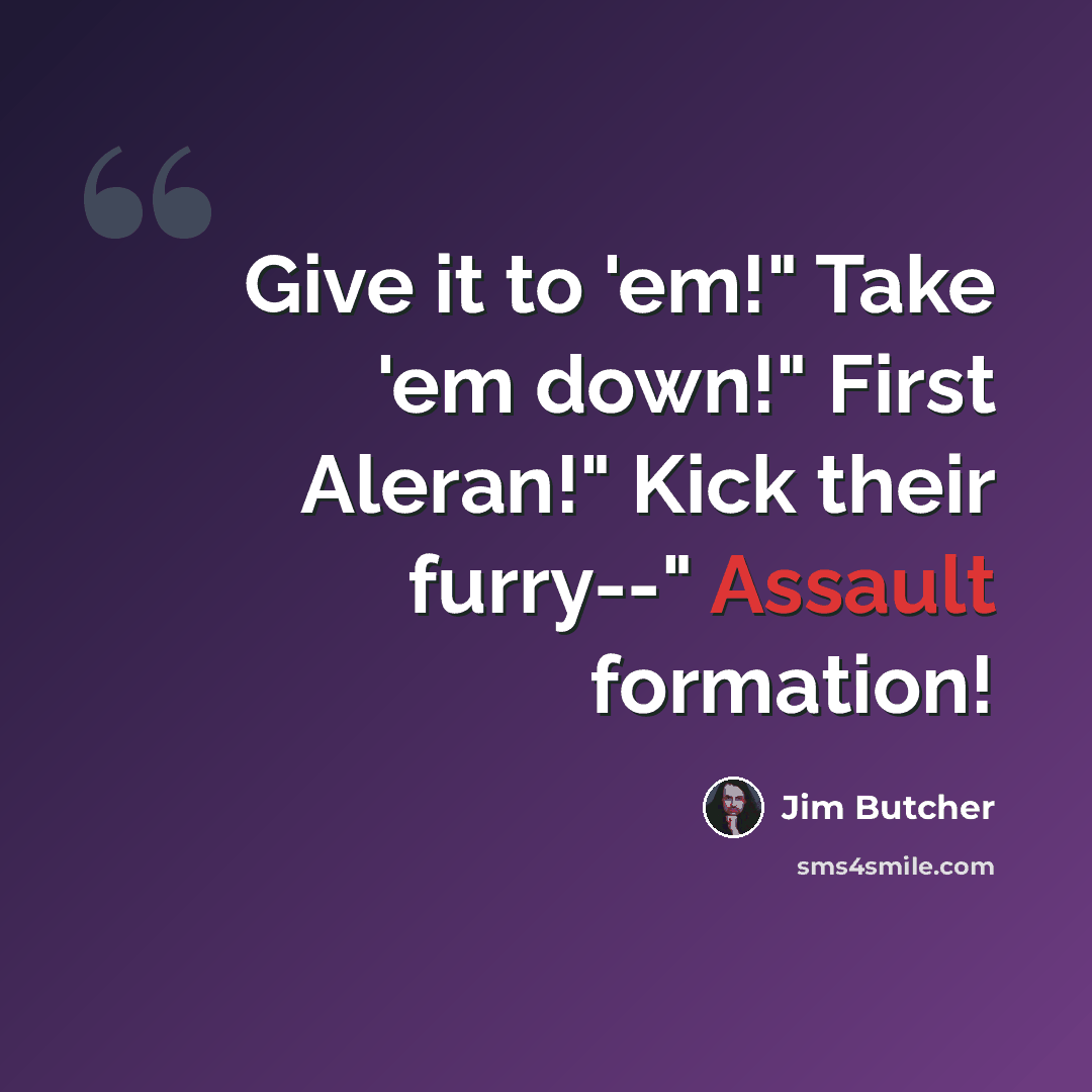 “Give it to 'em!" Take 'em down!" First Aleran!" Kick their furry--" Assault formation!” quote by Jim Butcher