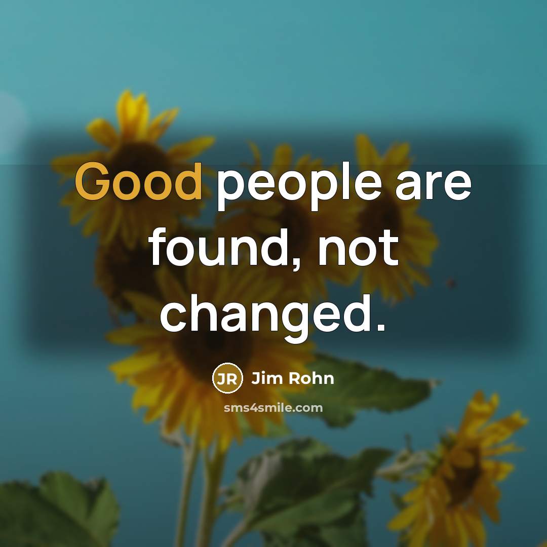 “Good people are found, not changed.” quote by Jim Rohn
