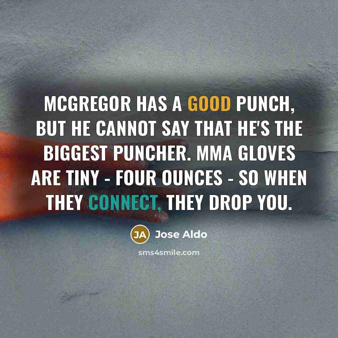 “McGregor has a good punch, but he cannot say that he's the biggest puncher. MMA gloves are tiny - four ounces - so when they connect, they drop you.” quote by Jose Aldo