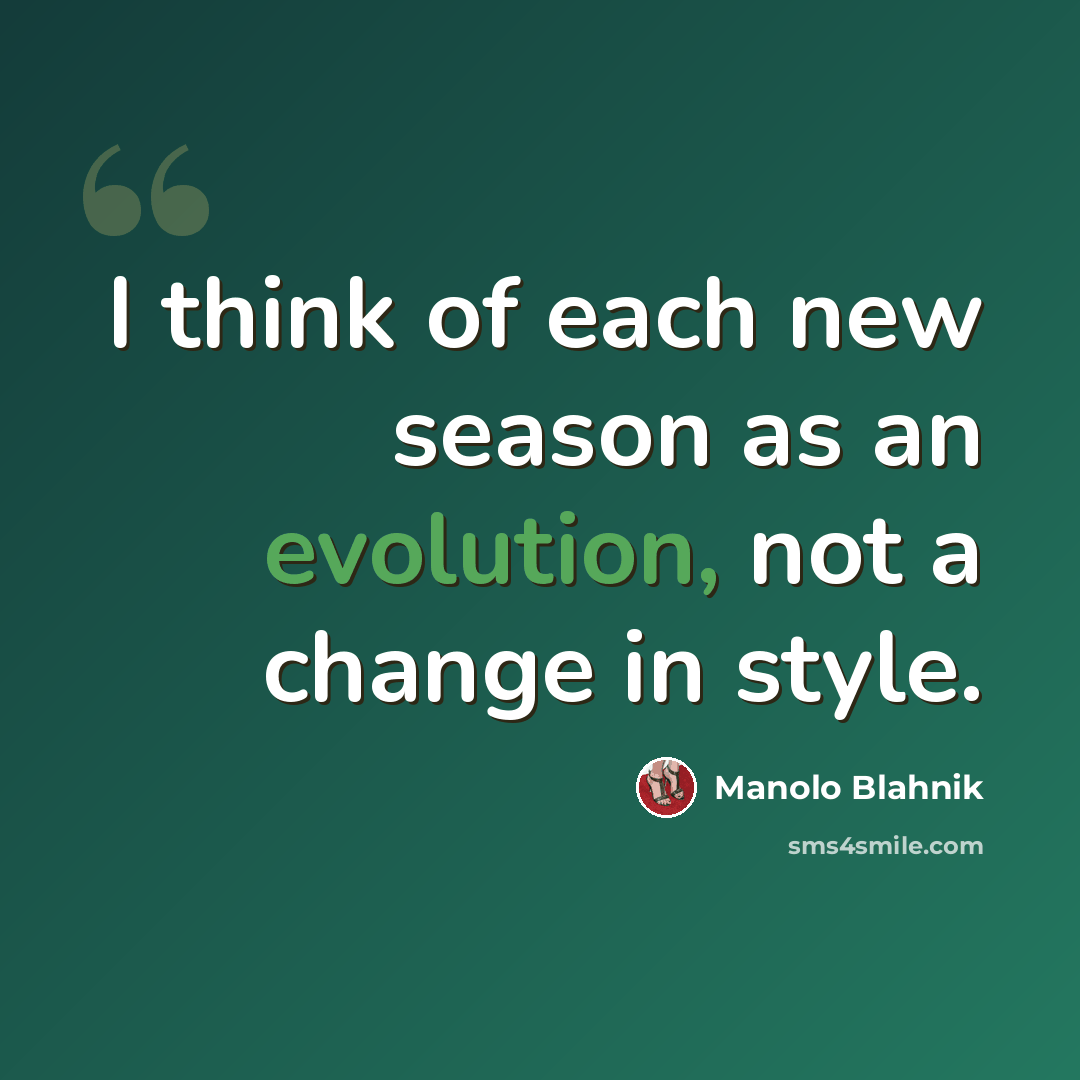 “I think of each new season as an evolution, not a change in style.” quote by Manolo Blahnik