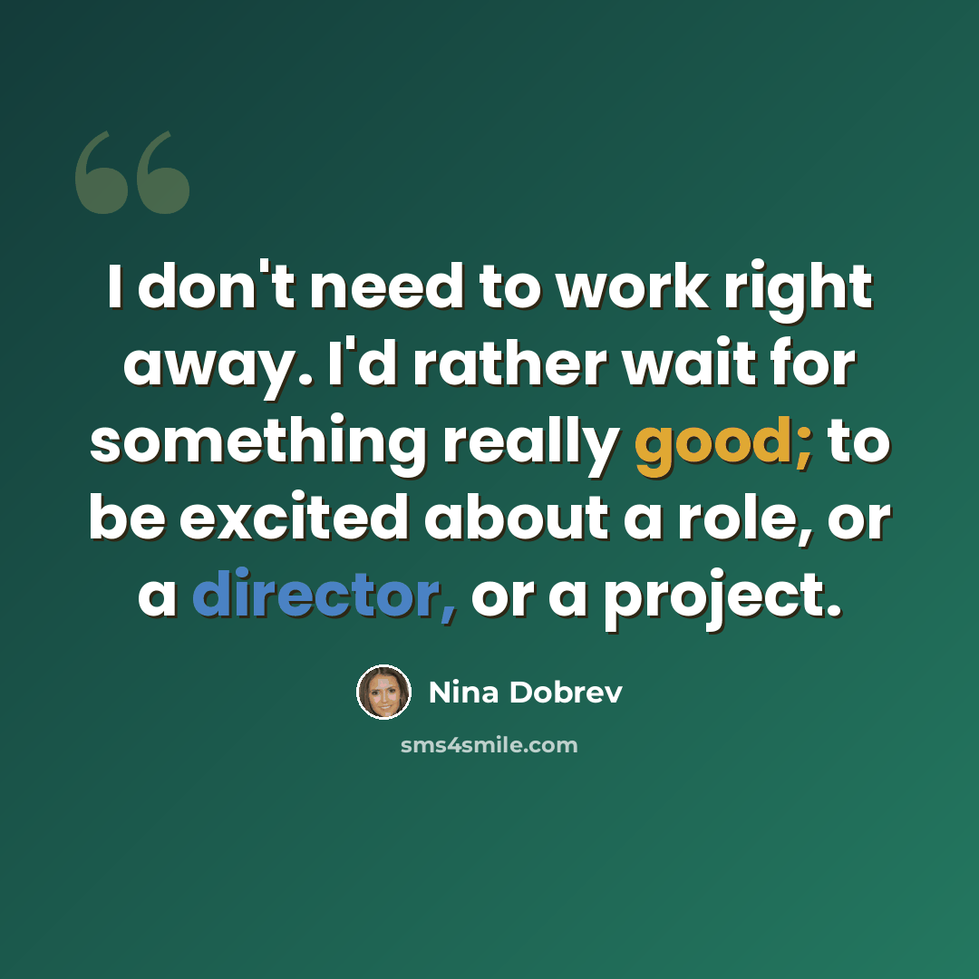 “I don't need to work right away. I'd rather wait for something really good; to be excited about a role, or a director, or a project.” quote by Nina Dobrev