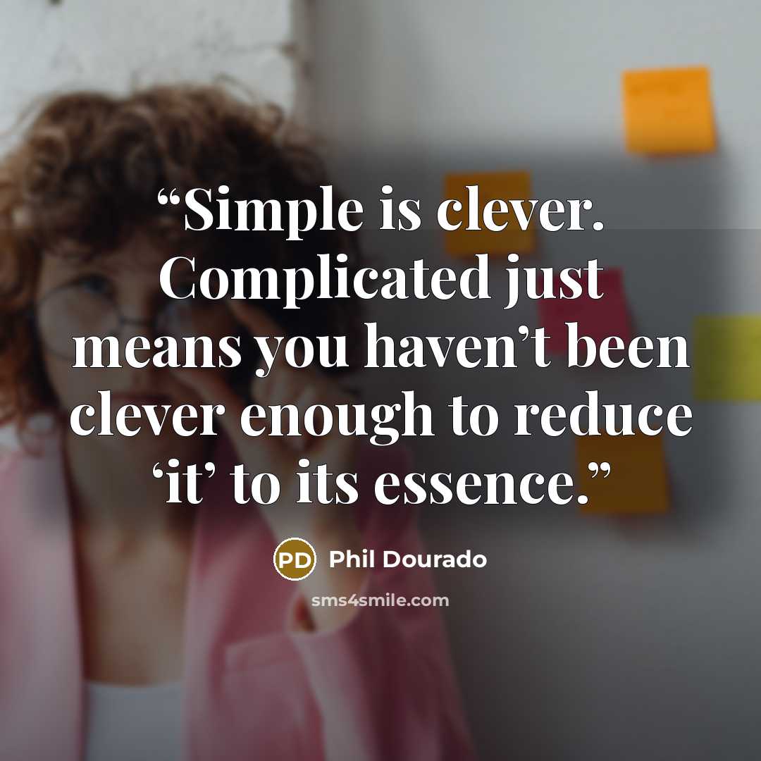 “Simple is clever. Complicated just means you haven’t been clever enough to reduce ‘it’ to its essence.” quote by Phil Dourado