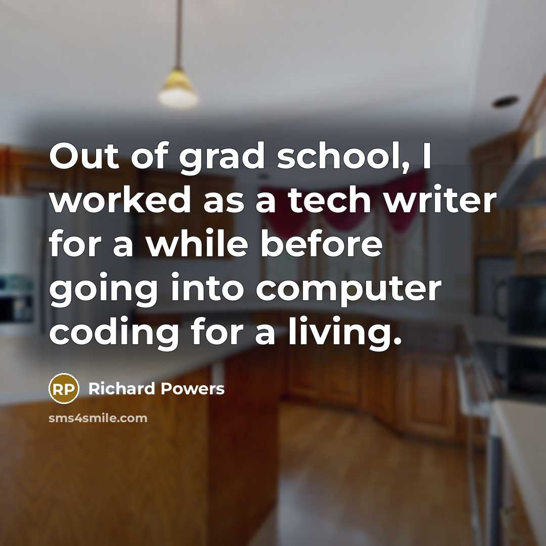 “Out of grad school, I worked as a tech writer for a while before going into computer coding for a living.” quote by Richard Powers
