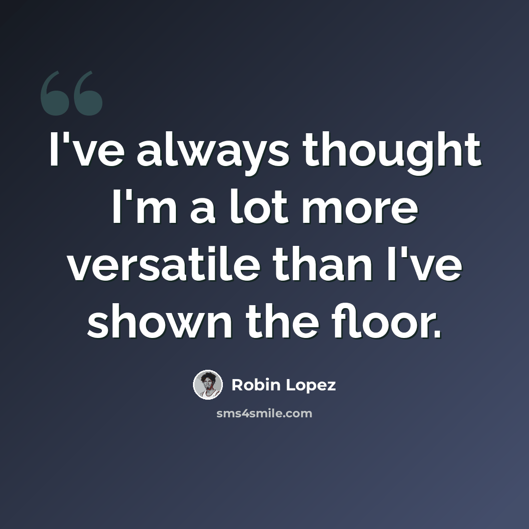 “I've always thought I'm a lot more versatile than I've shown the floor.” quote by Robin Lopez