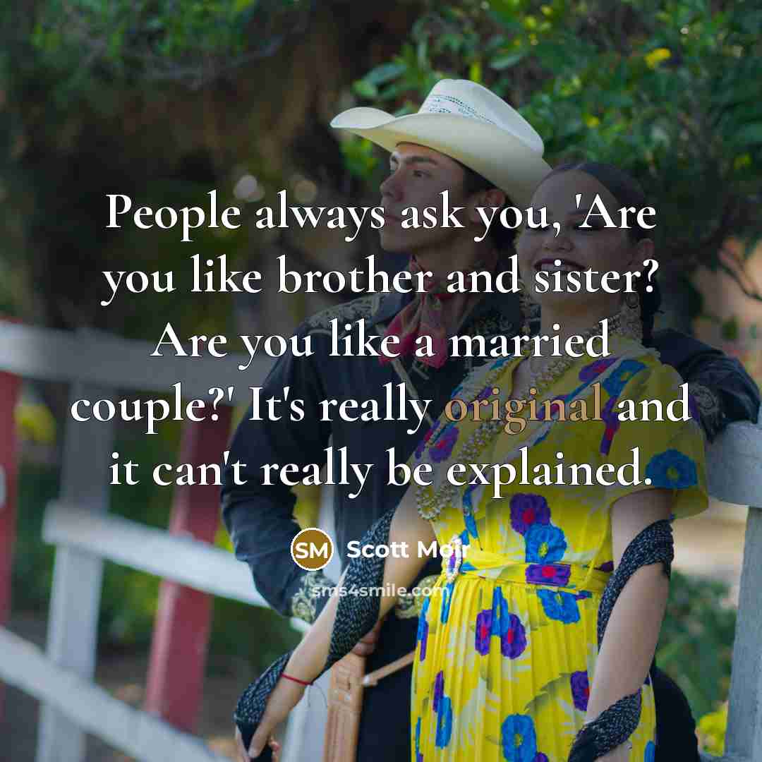 “People always ask you, 'Are you like brother and sister? Are you like a married couple?' It's really original and it can't really be explained.” quote by Scott Moir