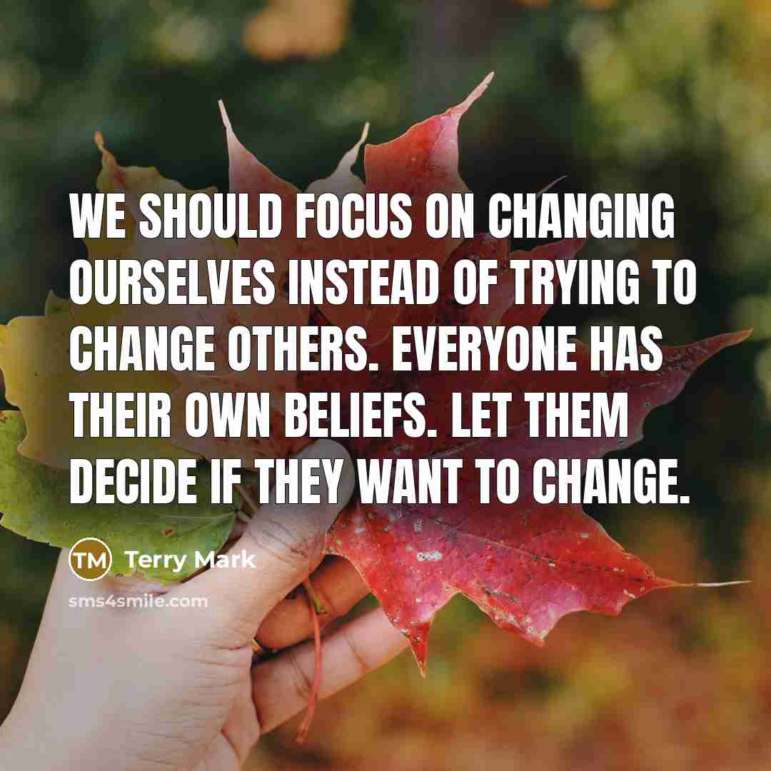 “We should focus on changing ourselves instead of trying to change others. Everyone has their own beliefs. Let them decide if they want to change.” quote by Terry Mark