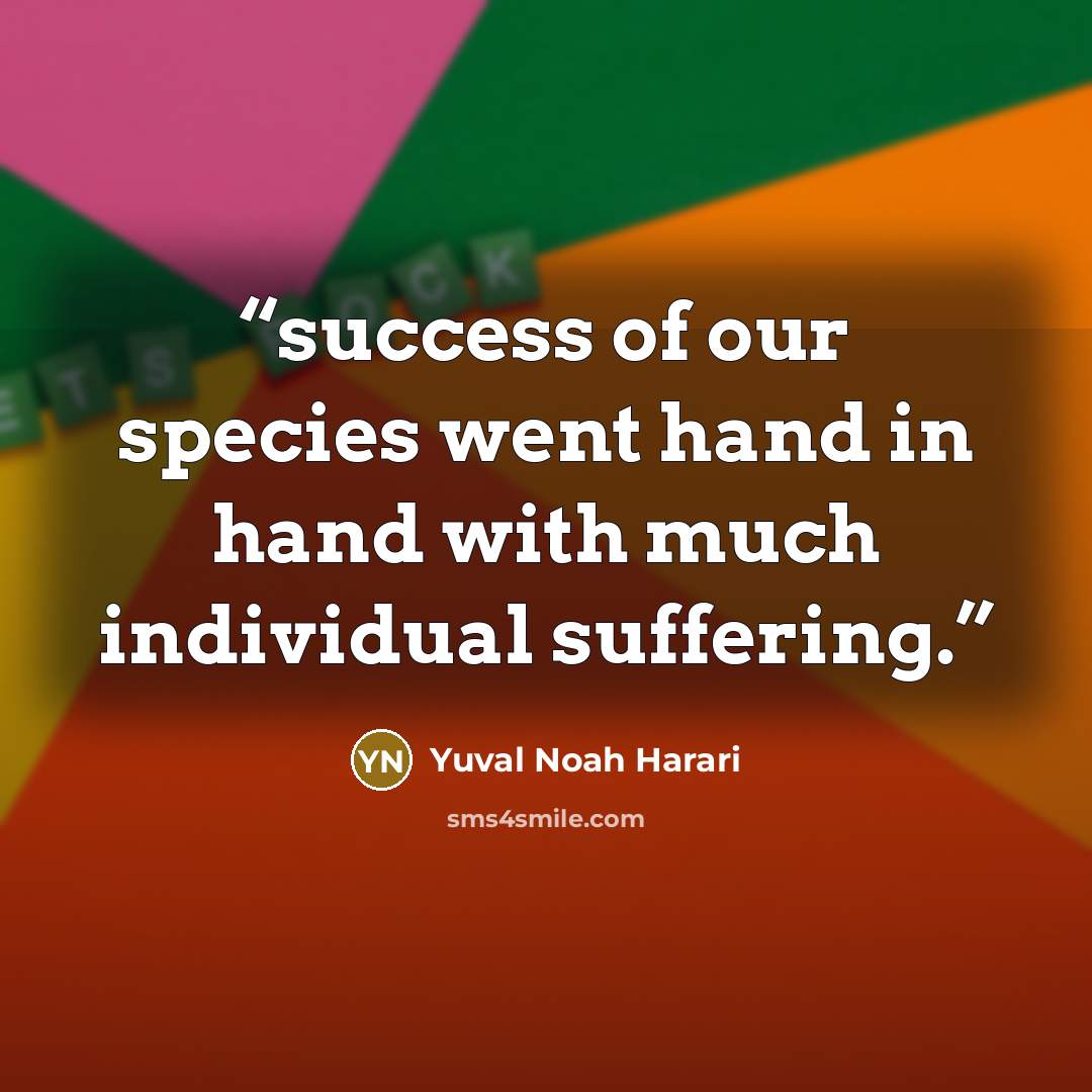 “success of our species went hand in hand with much individual suffering.” quote by Yuval Noah Harari