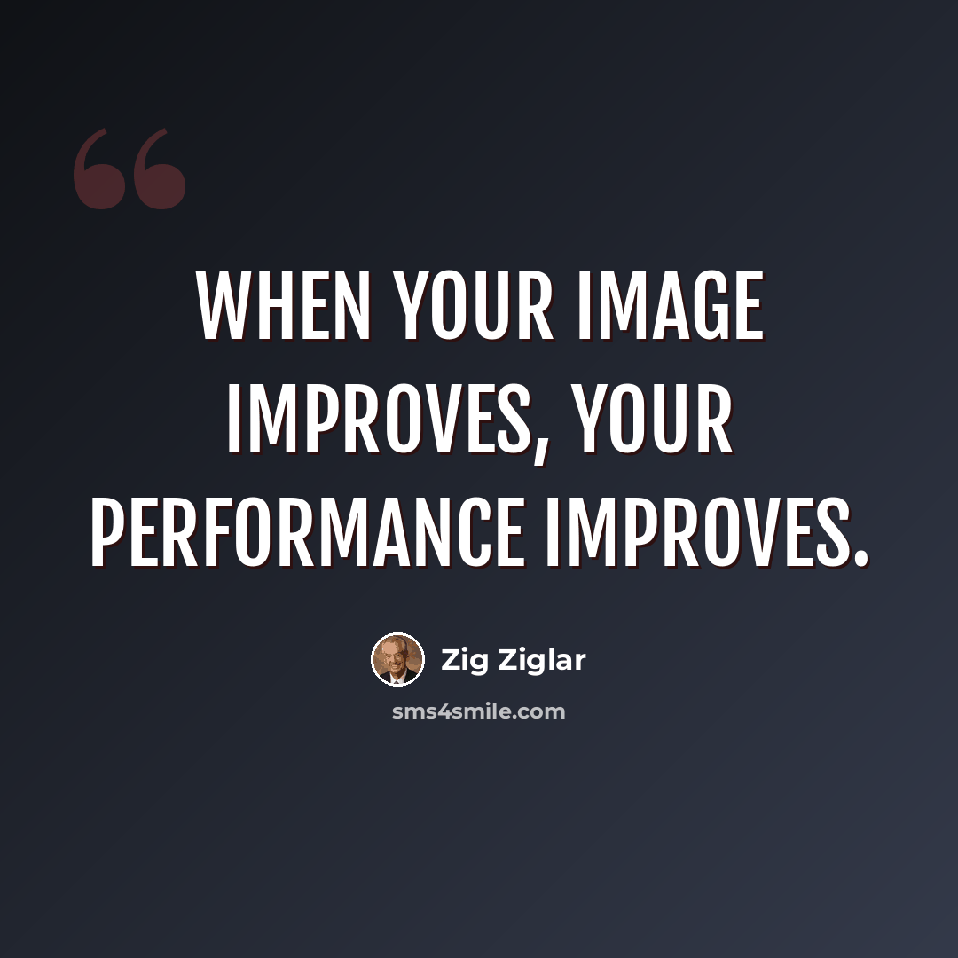 “When your image improves, your performance improves.” quote by Zig Ziglar