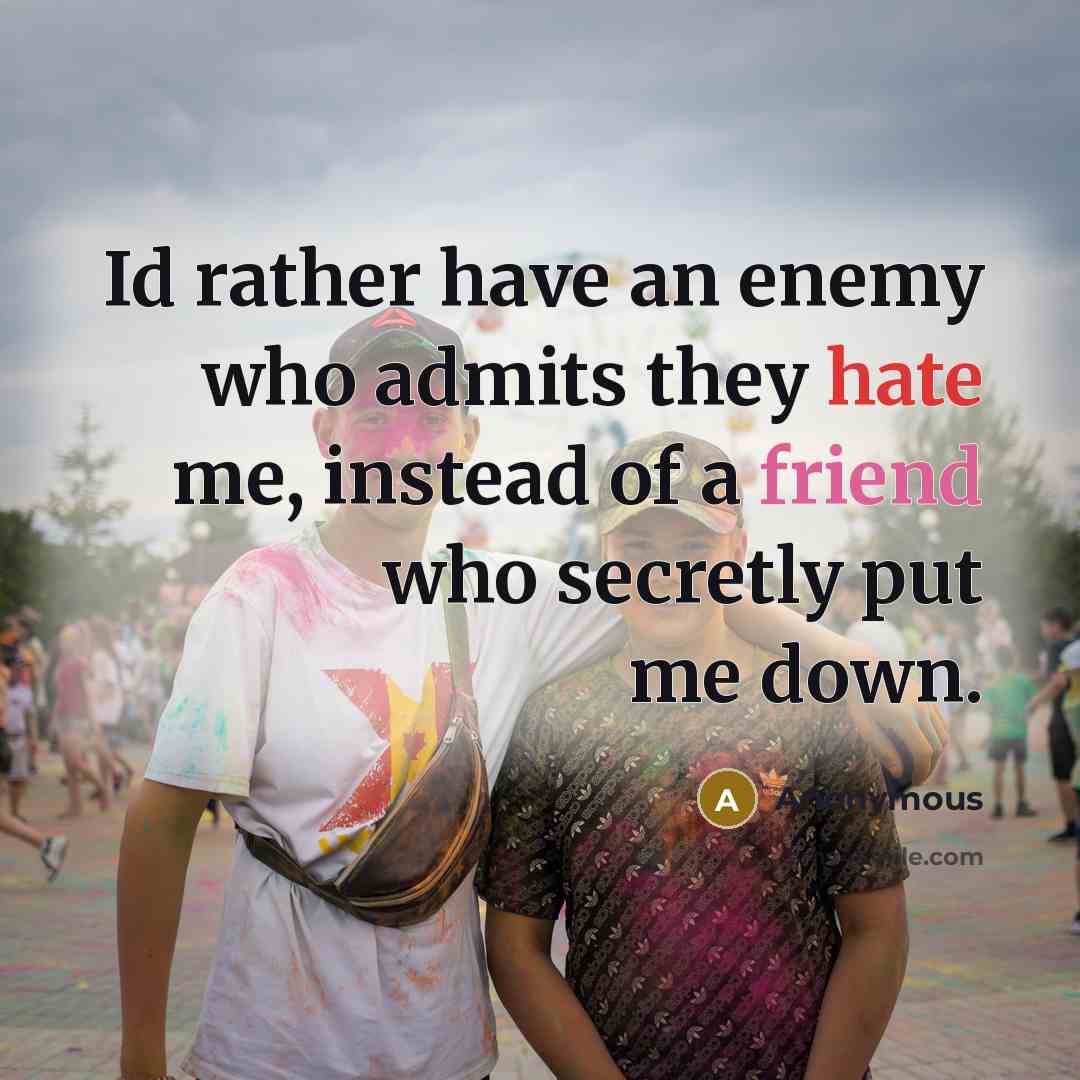 “Id rather have an enemy who admits they hate me, instead of a friend who secretly put me down.” quote by Anonymous