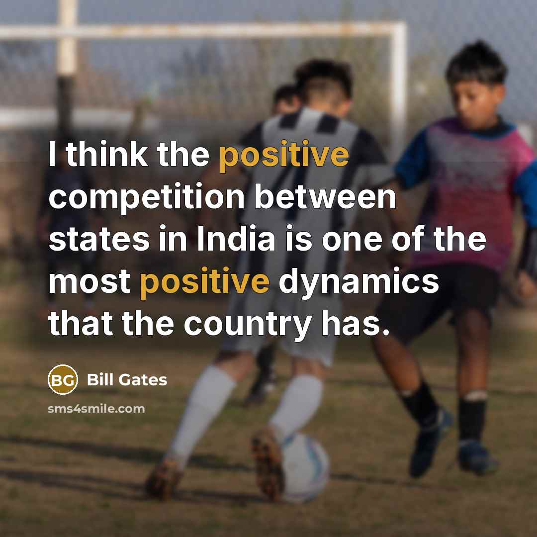 “I think the positive competition between states in India is one of the most positive dynamics that the country has.” quote by Bill Gates