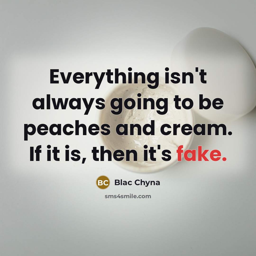 “Everything isn't always going to be peaches and cream. If it is, then it's fake.” quote by Blac Chyna