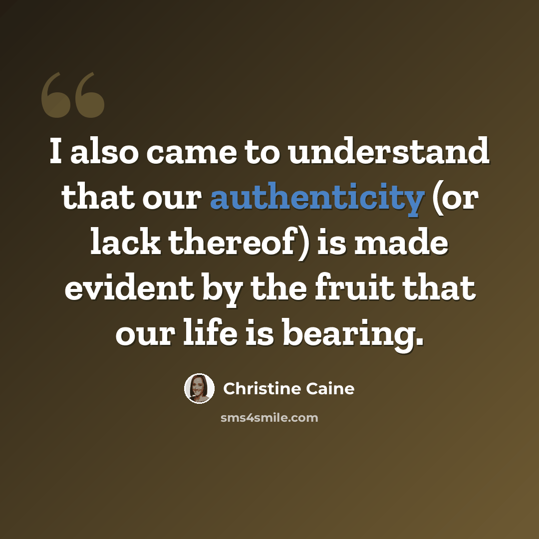 “I also came to understand that our authenticity (or lack thereof) is made evident by the fruit that our life is bearing.” quote by Christine Caine