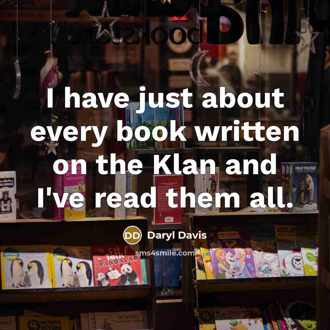 “I have just about every book written on the Klan and I've read them all.” quote by Daryl Davis