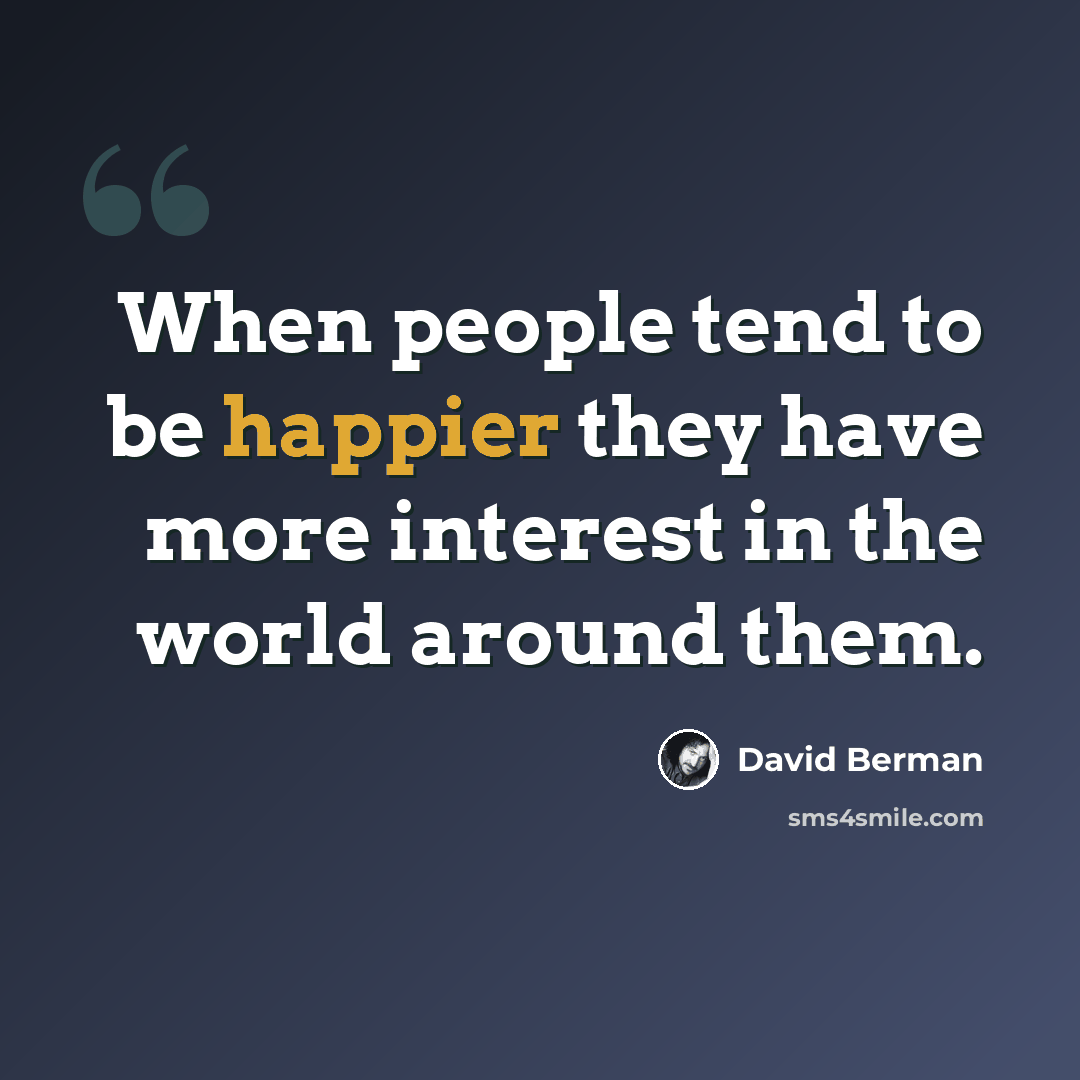 “When people tend to be happier they have more interest in the world around them.” quote by David Berman