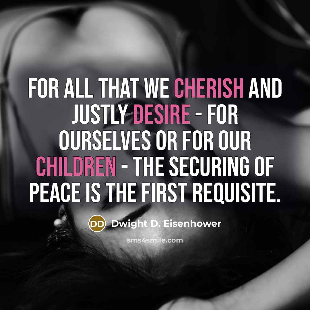 “For all that we cherish and justly desire - for ourselves or for our children - the securing of peace is the first requisite.” quote by Dwight D. Eisenhower