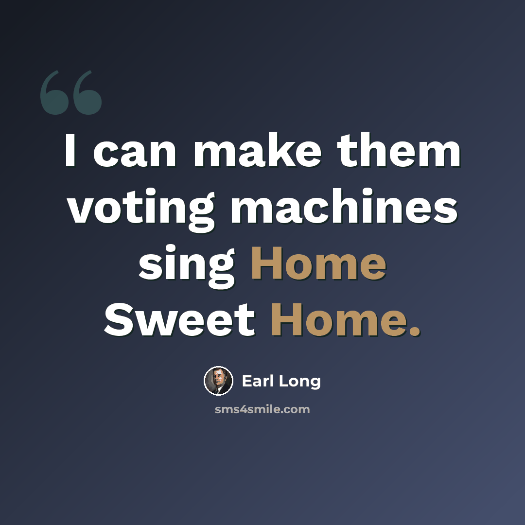 “I can make them voting machines sing Home Sweet Home.” quote by Earl Long