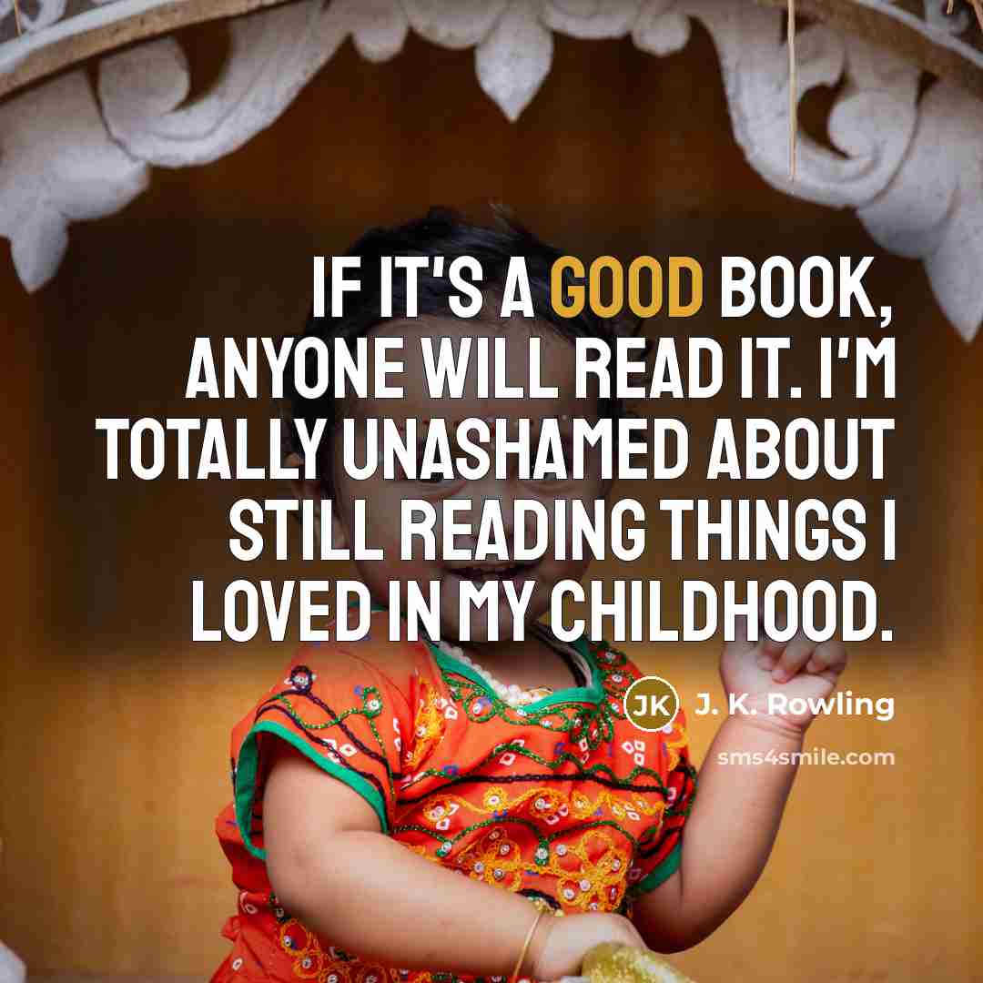 “If it's a good book, anyone will read it. I'm totally unashamed about still reading things I loved in my childhood.” quote by J. K. Rowling