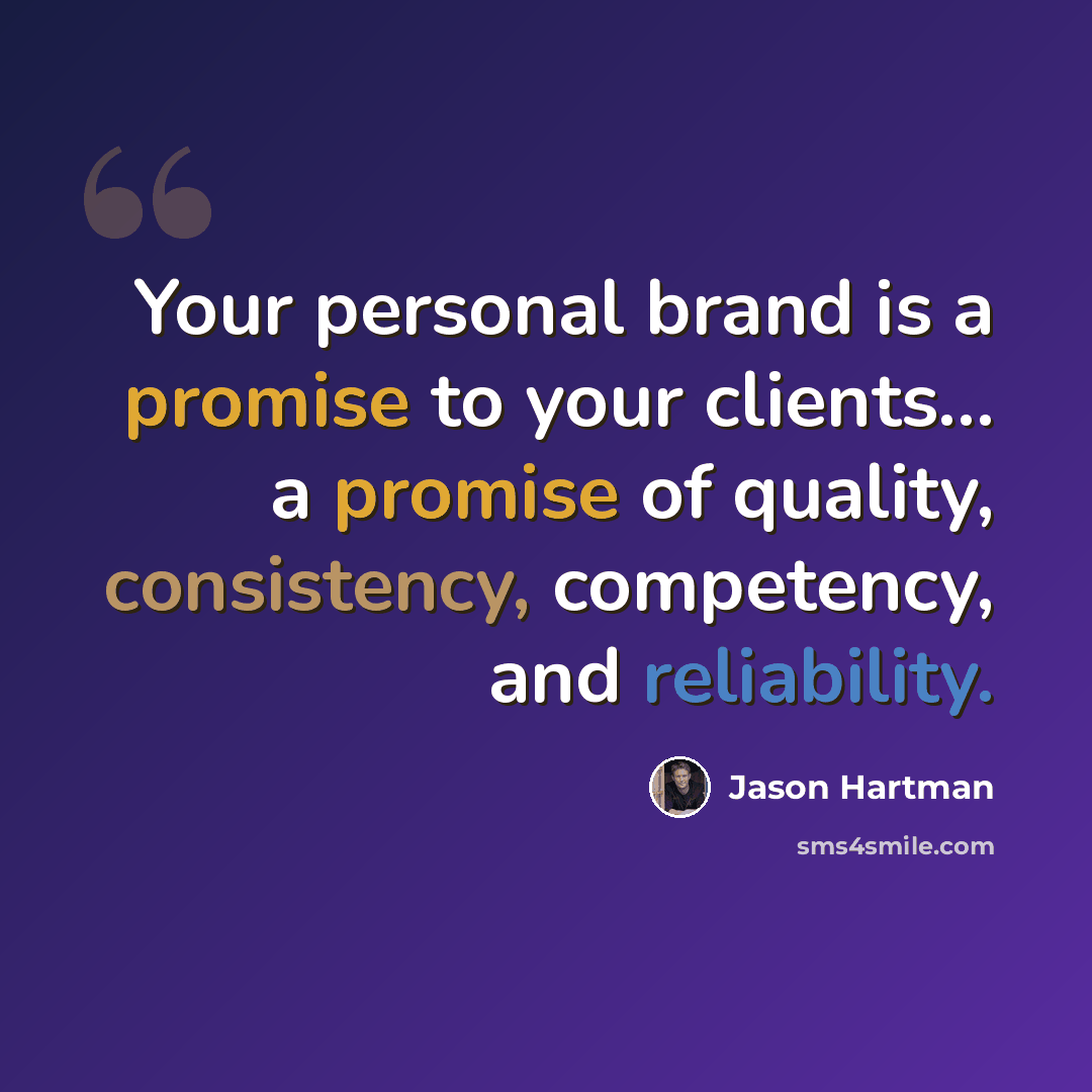 “Your personal brand is a promise to your clients... a promise of quality, consistency, competency, and reliability.” quote by Jason Hartman