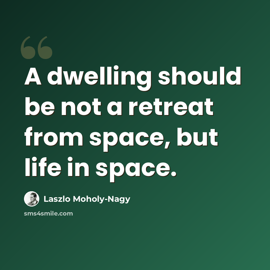 “A dwelling should be not a retreat from space, but life in space.” quote by Laszlo Moholy-Nagy