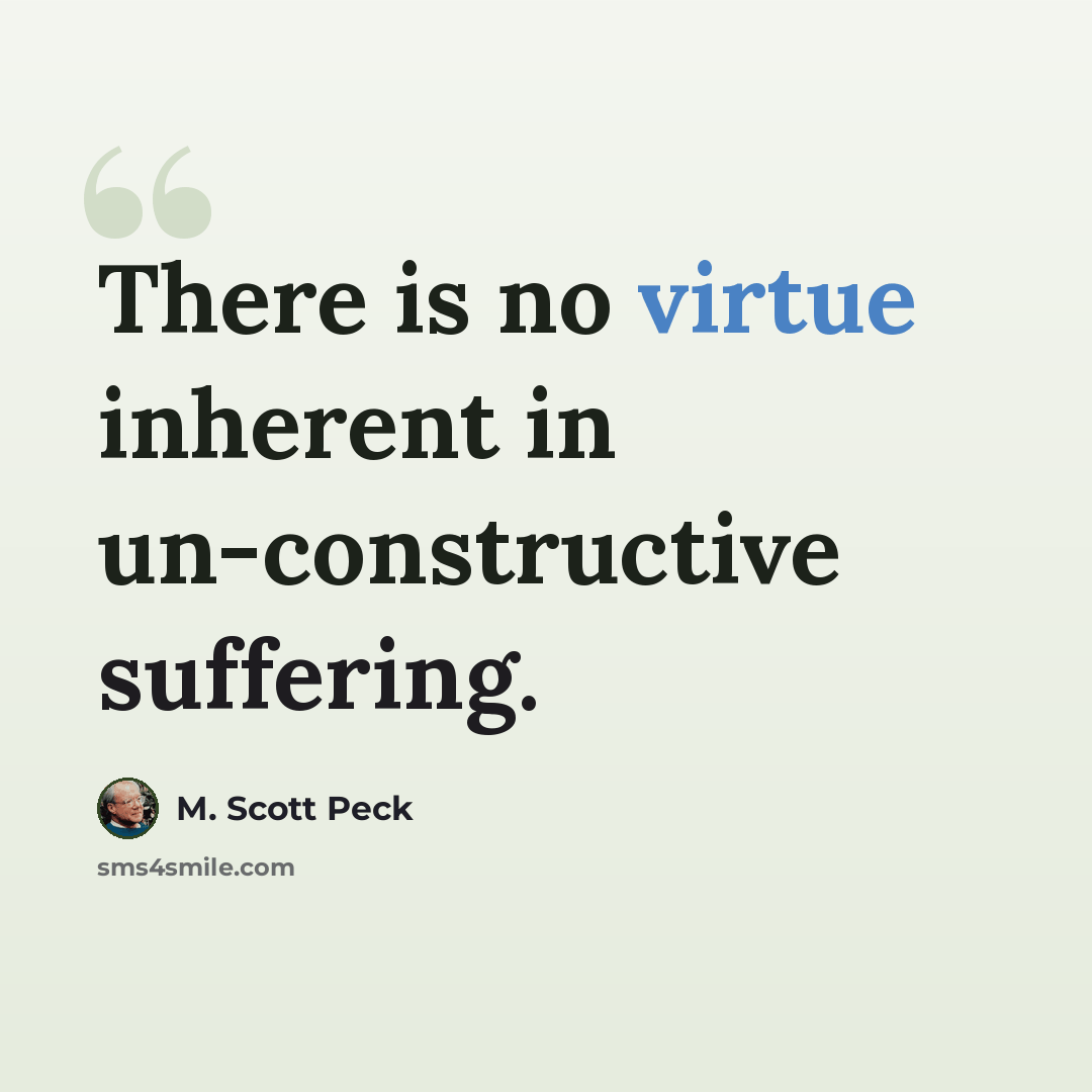 “There is no virtue inherent in un-constructive suffering.” quote by M. Scott Peck