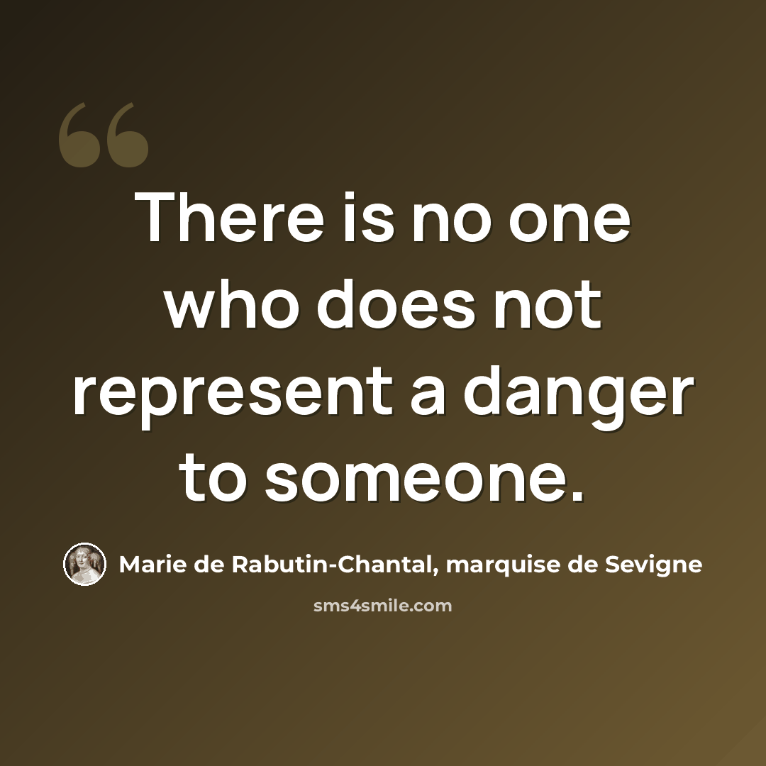 “There is no one who does not represent a danger to someone.” quote by Marie de Rabutin-Chantal, marquise de Sevigne
