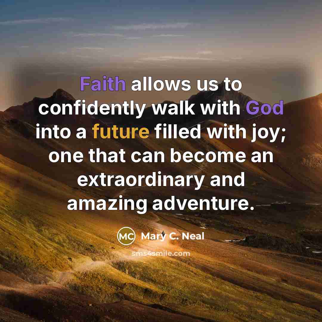 “Faith allows us to confidently walk with God into a future filled with joy; one that can become an extraordinary and amazing adventure.” quote by Mary C. Neal