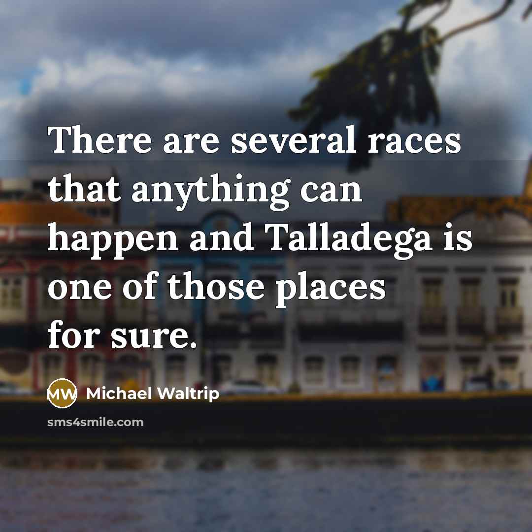 “There are several races that anything can happen and Talladega is one of those places for sure.” quote by Michael Waltrip
