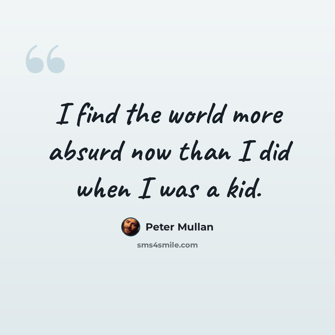 “I find the world more absurd now than I did when I was a kid.” quote by Peter Mullan