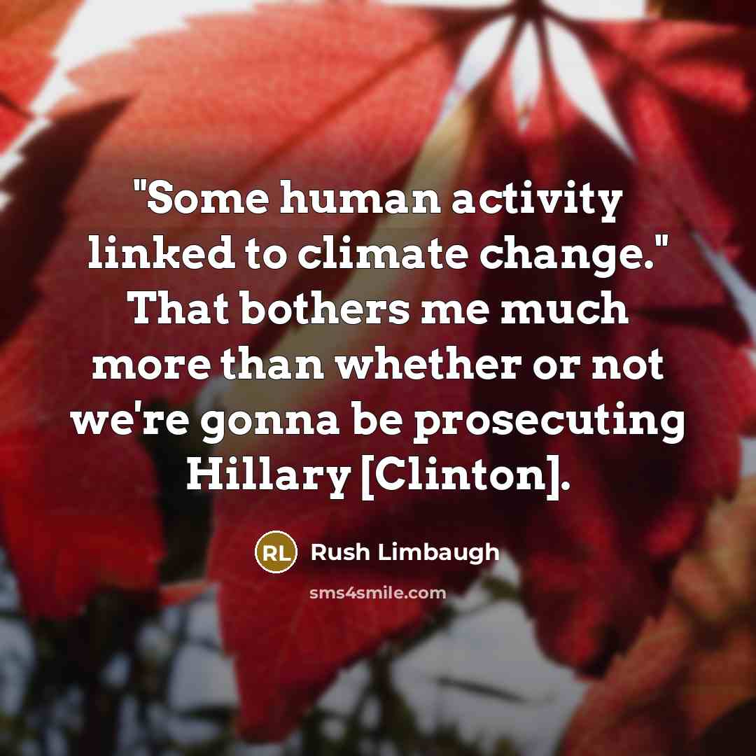 “"Some human activity linked to climate change." That bothers me much more than whether or not we're gonna be prosecuting Hillary [Clinton].” quote by Rush Limbaugh
