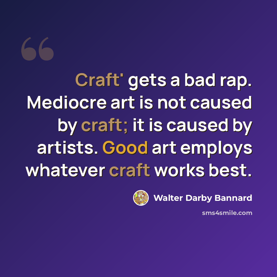 “Craft' gets a bad rap. Mediocre art is not caused by craft; it is caused by artists. Good art employs whatever craft works best.” quote by Walter Darby Bannard