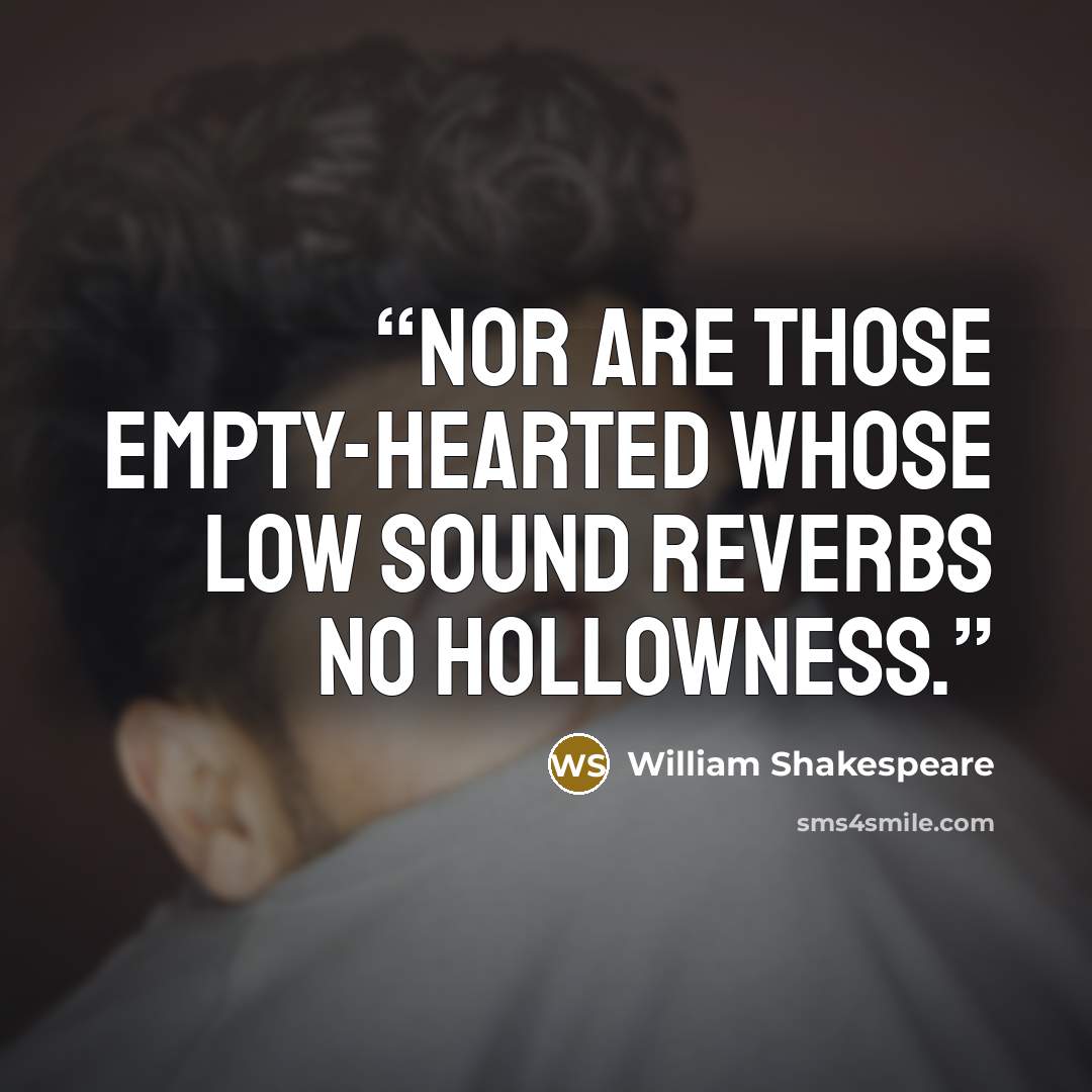 “Nor are those empty-hearted whose low sound reverbs no hollowness.” quote by William Shakespeare