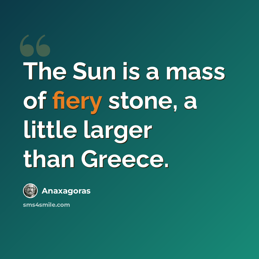 “The Sun is a mass of fiery stone, a little larger than Greece.” quote by Anaxagoras