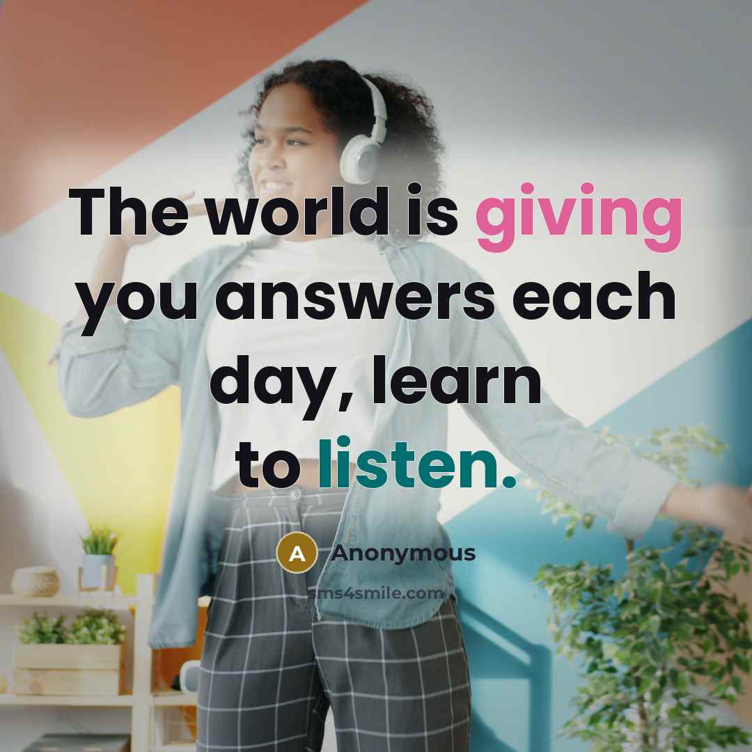 “The world is giving you answers each day, learn to listen.” quote by Anonymous