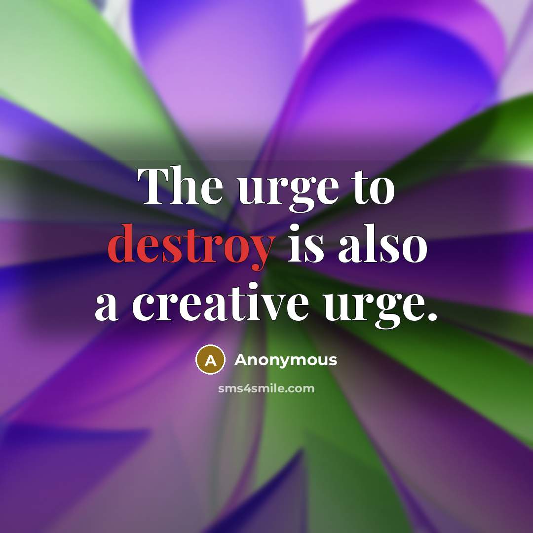 “The urge to destroy is also a creative urge.” quote by Anonymous