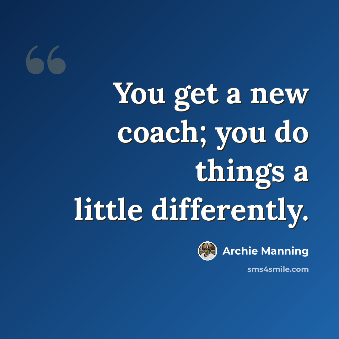 “You get a new coach; you do things a little differently.” quote by Archie Manning