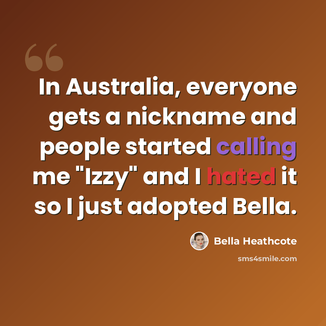 “In Australia, everyone gets a nickname and people started calling me "Izzy" and I hated it so I just adopted Bella.” quote by Bella Heathcote