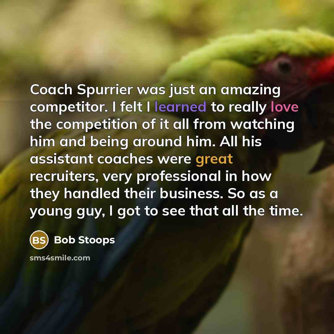 “Coach Spurrier was just an amazing competitor. I felt I learned to really love the competition of it all from watching him and being around him. All his assistant coaches were great recruiters, very professional in how they handled their business. So as a young guy, I got to see that all the time.” quote by Bob Stoops
