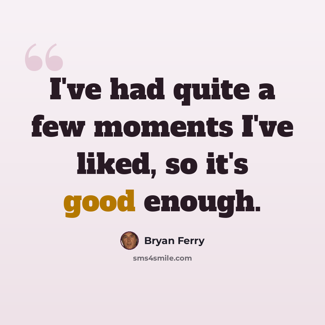 “I've had quite a few moments I've liked, so it's good enough.” quote by Bryan Ferry