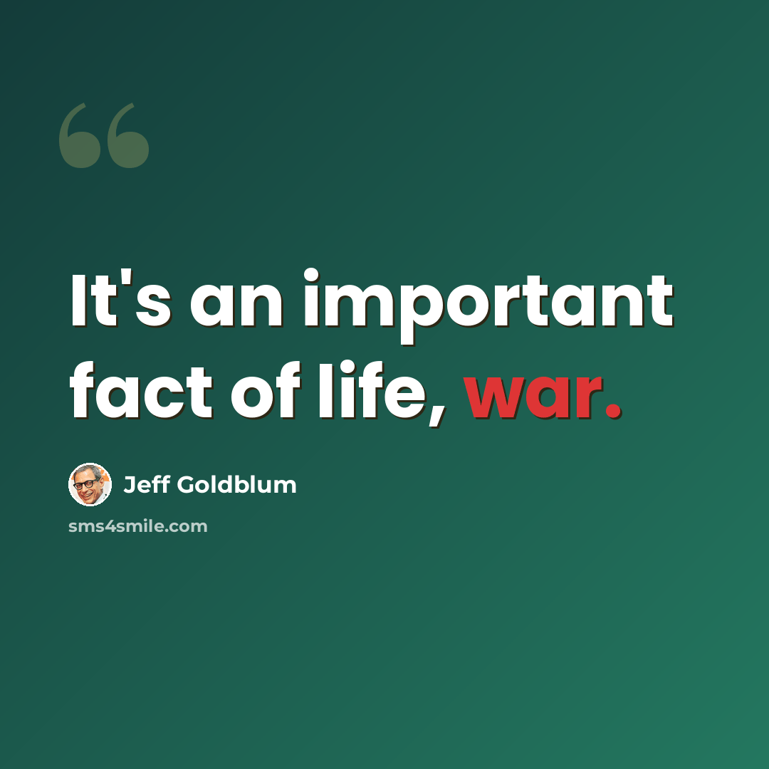“It's an important fact of life, war.” quote by Jeff Goldblum