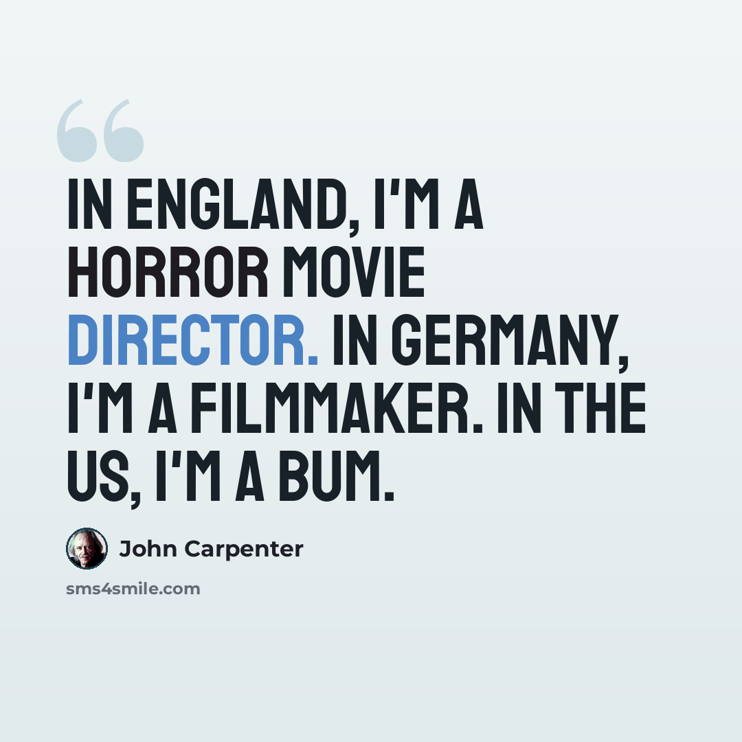 “In England, I'm a horror movie director. In Germany, I'm a filmmaker. In the US, I'm a bum.” quote by John Carpenter