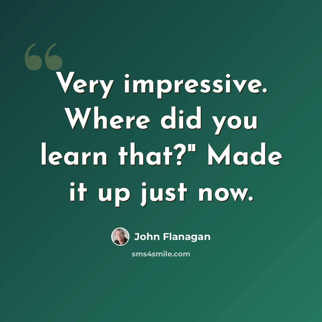 “Very impressive. Where did you learn that?" Made it up just now.” quote by John Flanagan