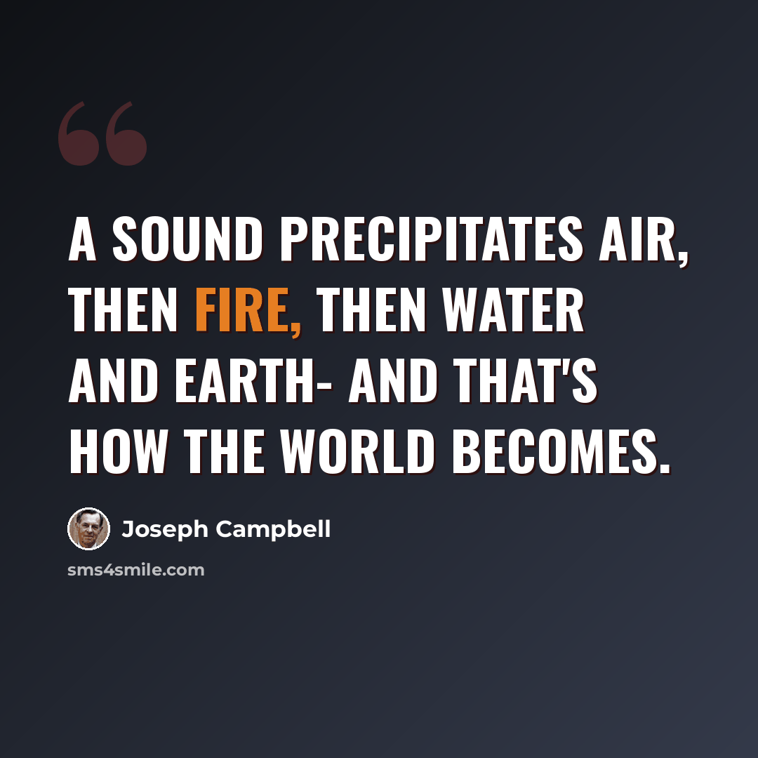 “A sound precipitates air, then fire, then water and earth- and that's how the world becomes.” quote by Joseph Campbell