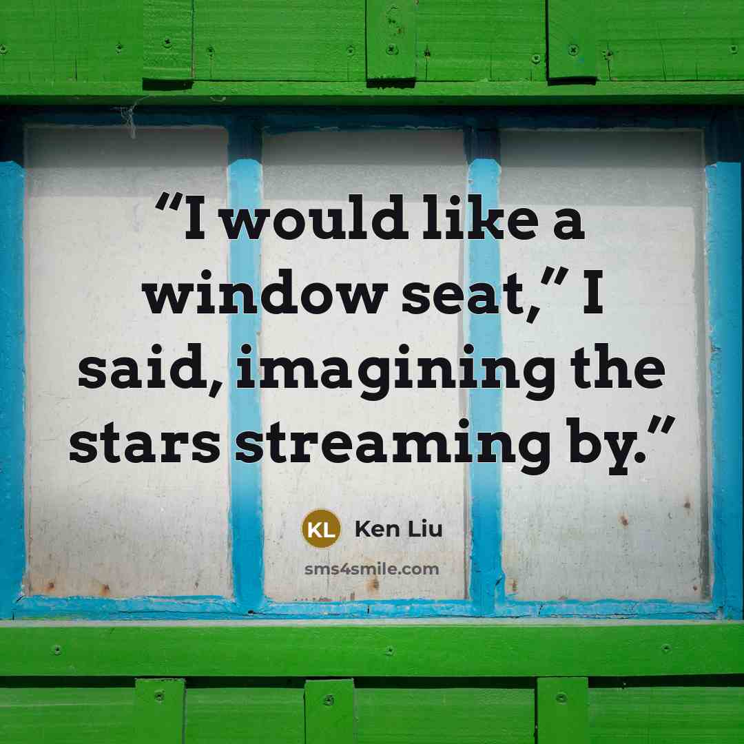 “I would like a window seat,” I said, imagining the stars streaming by.” quote by Ken Liu