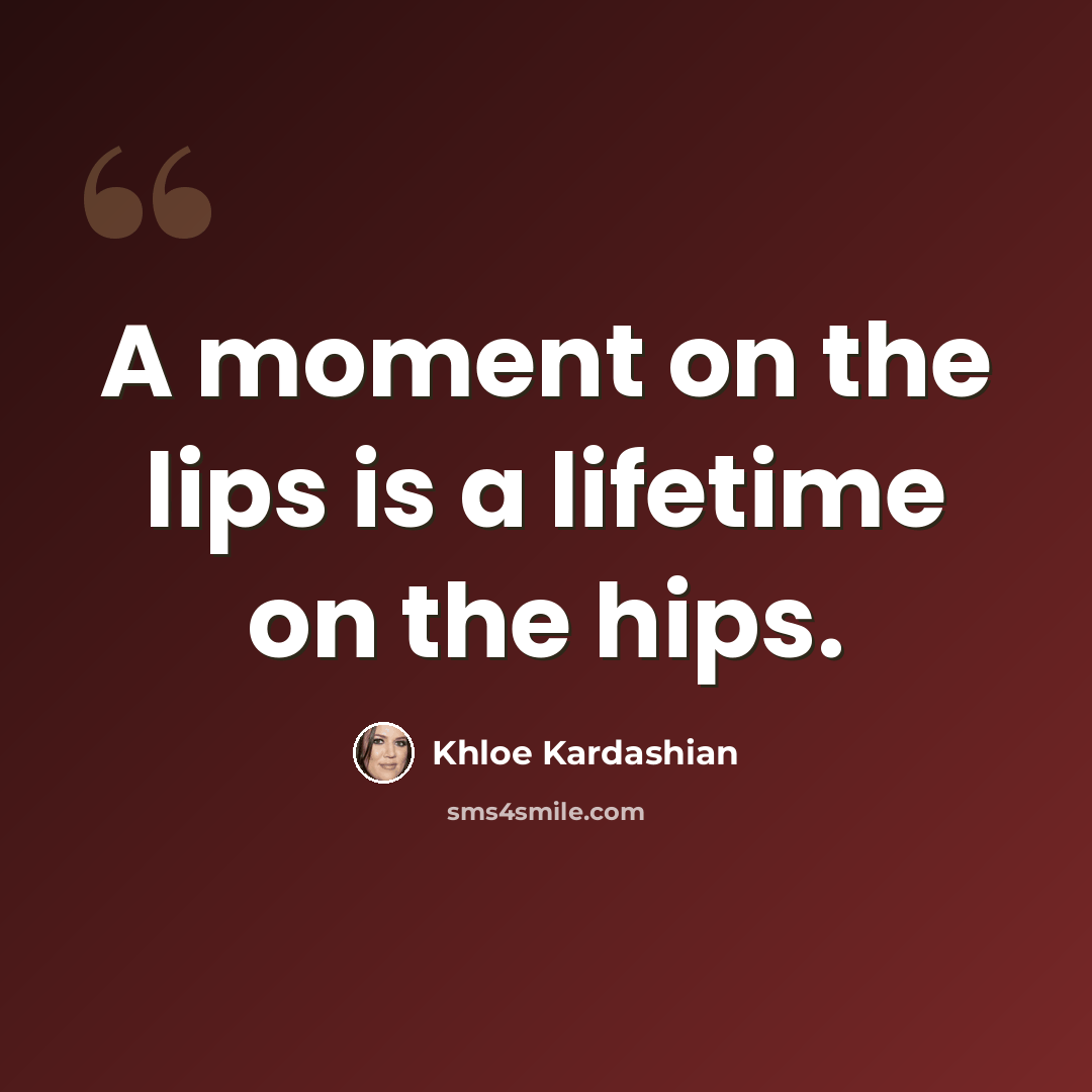 “A moment on the lips is a lifetime on the hips.” quote by Khloe Kardashian