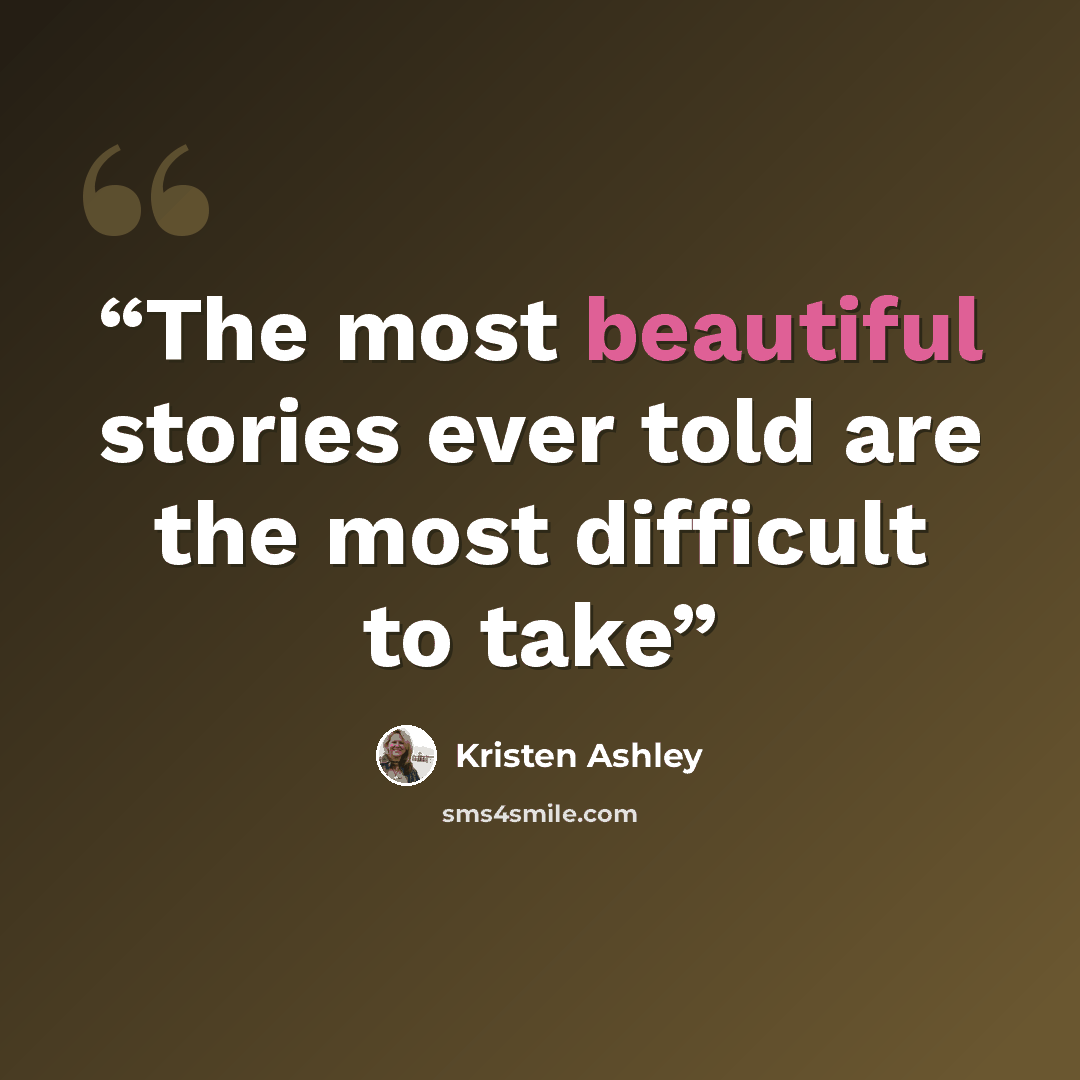 “The most beautiful stories ever told are the most difficult to take” quote by Kristen Ashley