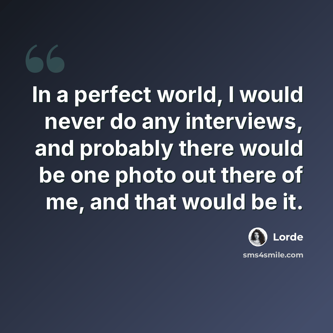 “In a perfect world, I would never do any interviews, and probably there would be one photo out there of me, and that would be it.” quote by Lorde