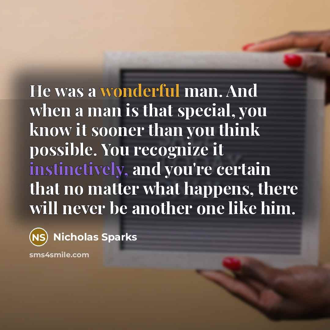 “He was a wonderful man. And when a man is that special, you know it sooner than you think possible. You recognize it instinctively, and you're certain that no matter what happens, there will never be another one like him.” quote by Nicholas Sparks