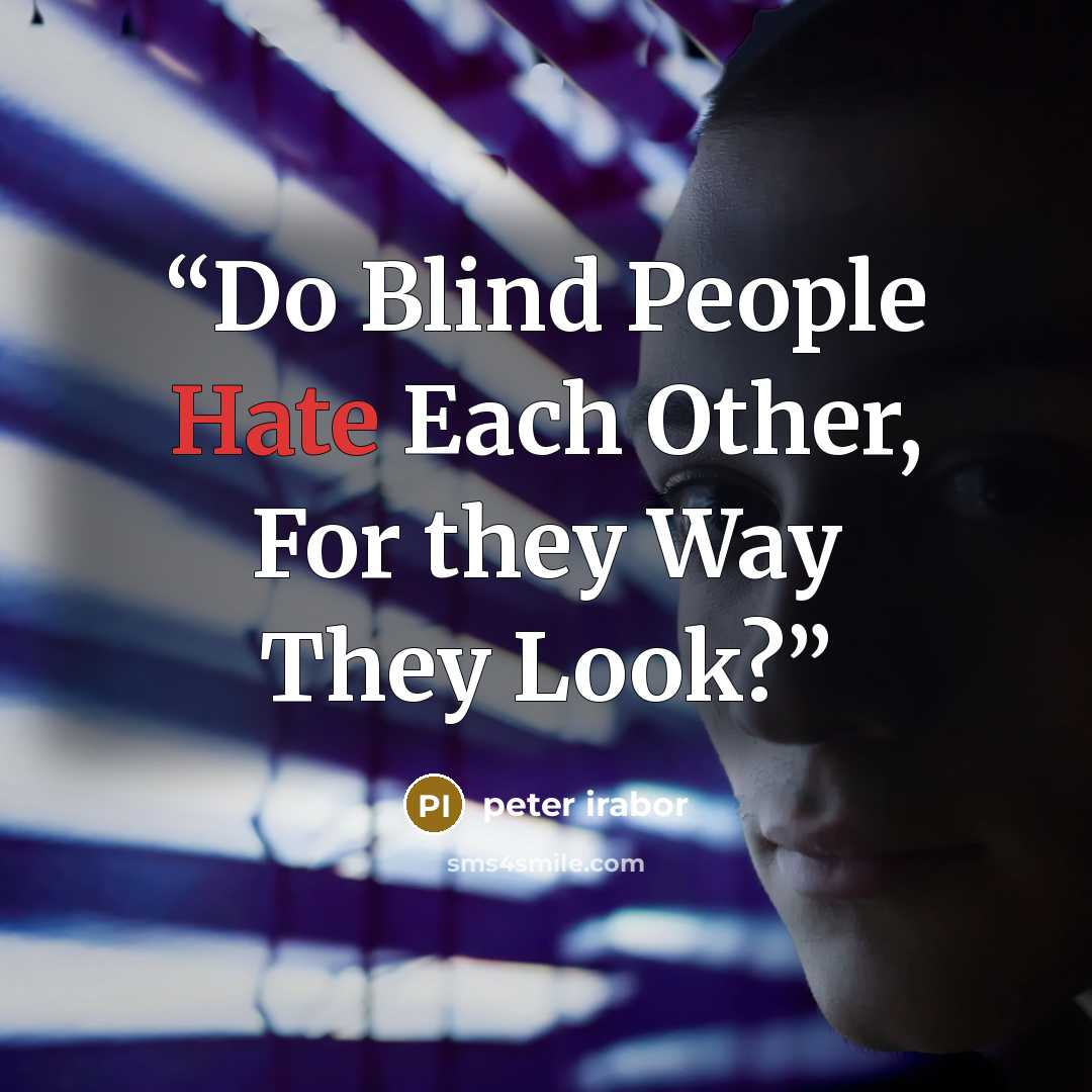 “Do Blind People Hate Each Other, For they Way They Look?” quote by peter irabor