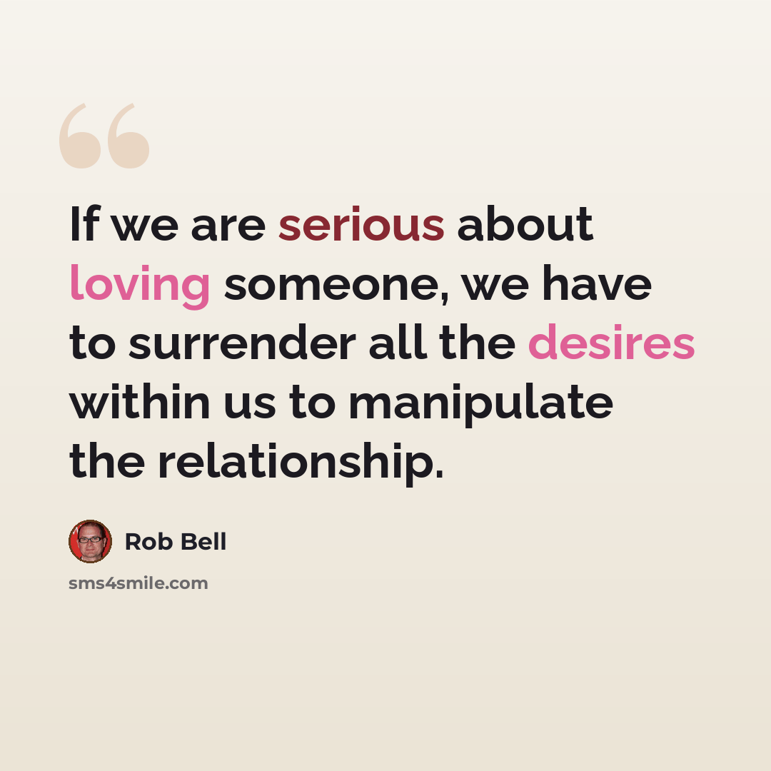 “If we are serious about loving someone, we have to surrender all the desires within us to manipulate the relationship.” quote by Rob Bell